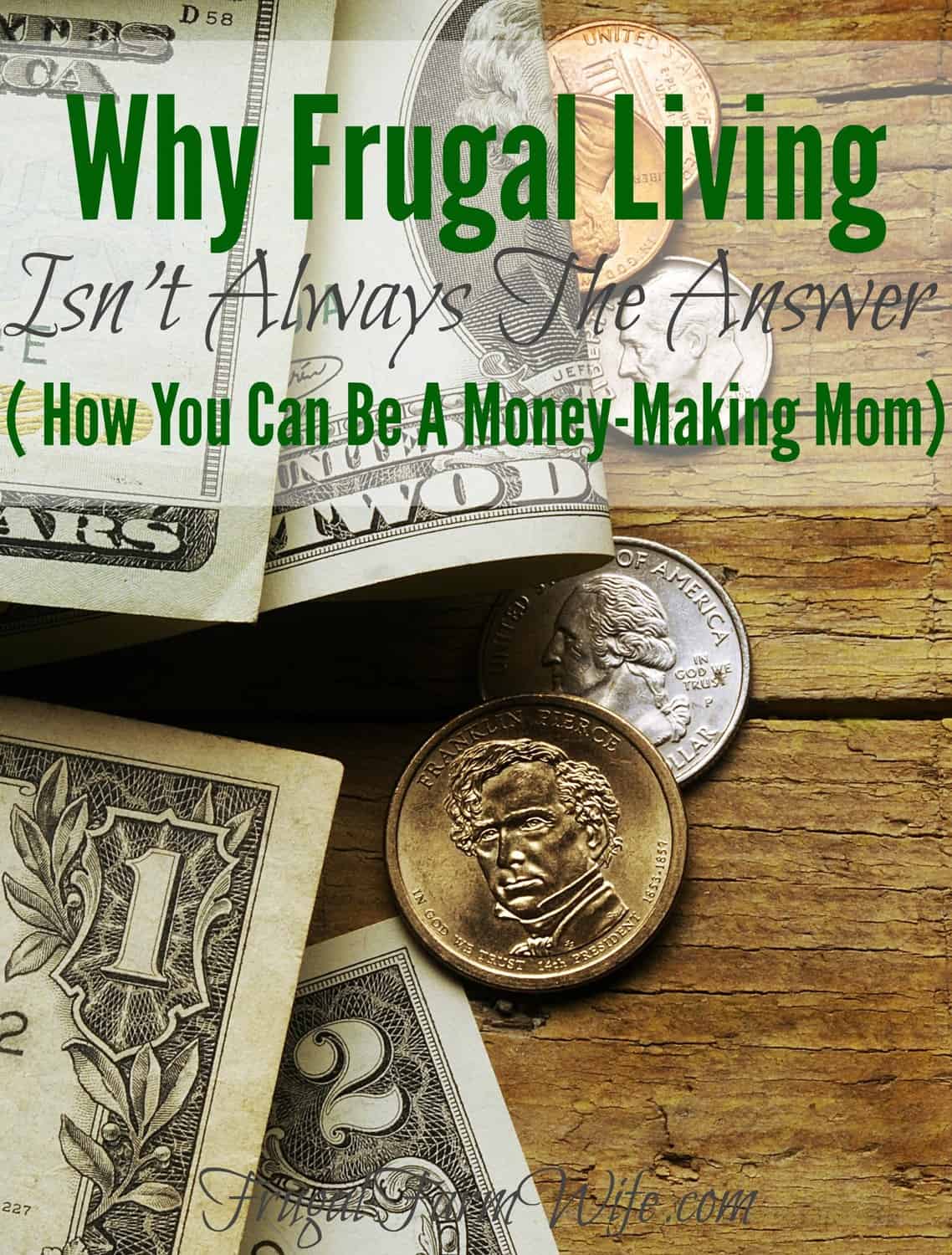 Image shows some coins and money on a table with text that reads "Why Frugal Living Isn't Always the Answer (How You Can Be a Money-Making Mom)"