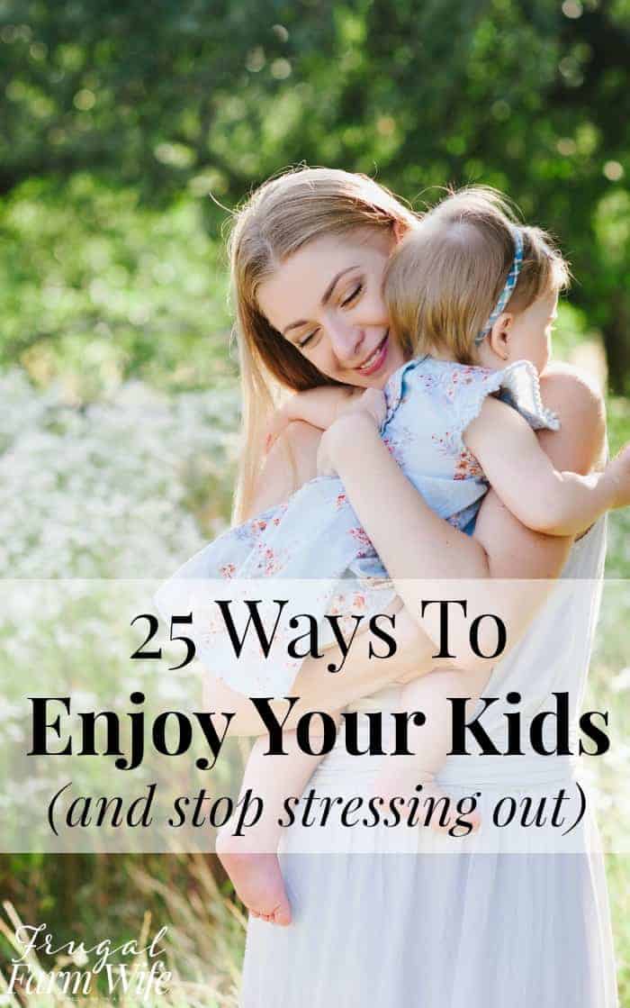Image shows a woman hugging a small child in the outdoors with text overlay that reads "25 Ways to Enjoy Your Kids (and stop stressing out)"