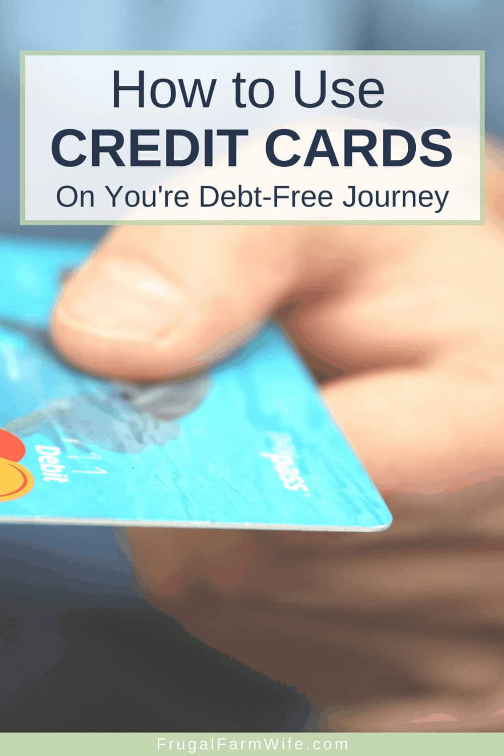 Image shows a close up of a hand holding a credit card with text that reads "How to Use Credit Cards on Your Debt-Free Journey